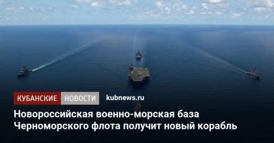 Новороссийская военно-морская база Черноморского флота получит новый корабль
