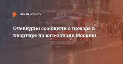 Очевидцы сообщили о пожаре в квартире на юго-западе Москвы