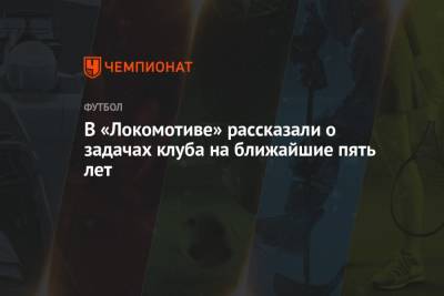 В «Локомотиве» рассказали о задачах клуба на ближайшие пять лет