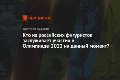 Кто из российских фигуристок заслуживает участия в Олимпиаде-2022 на данный момент?