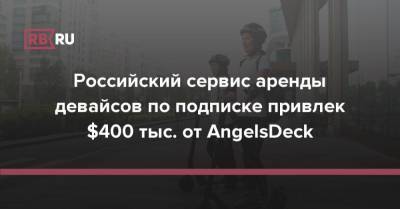 Российский сервис аренды девайсов по подписке привлек $400 тыс. от AngelsDeck