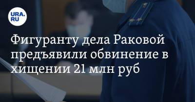 Фигуранту дела Раковой предъявили обвинение в хищении 21 млн руб