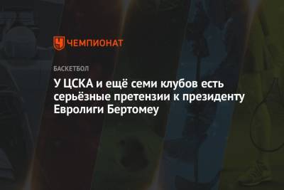 У ЦСКА и ещё семи клубов есть серьёзные претензии к президенту Евролиги Бертомеу