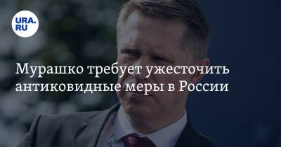 Мурашко требует ужесточить антиковидные меры в России