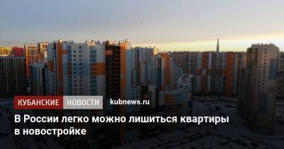 В России легко можно лишиться квартиры в новостройке - kubnews.ru - Россия