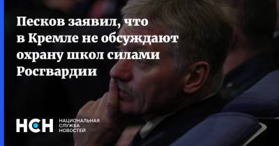 Песков заявил, что в Кремле не обсуждают охрану школ силами Росгвардии