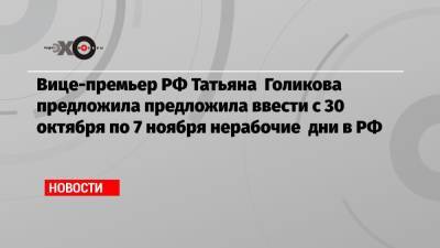 Вице-премьер РФ Татьяна Голикова предложила ввести с 30 октября по 7 ноября нерабочие дни в РФ