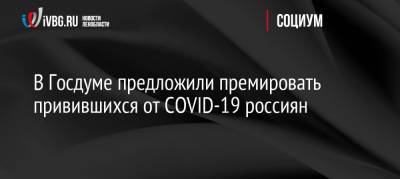 В Госдуме предложили премировать привившихся от COVID-19 россиян