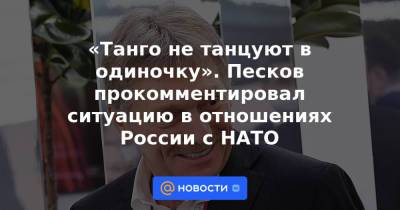 «Танго не танцуют в одиночку». Песков прокомментировал ситуацию в отношениях России с НАТО