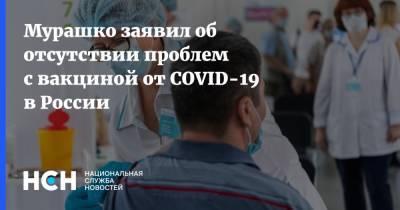 Мурашко заявил об отсутствии проблем с вакциной от COVID-19 в России