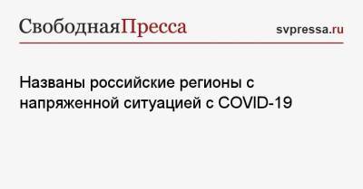 Названы российские регионы с напряженной ситуацией с COVID-19