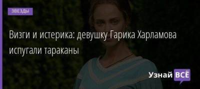 Визги и истерика: девушку Гарика Харламова испугали тараканы