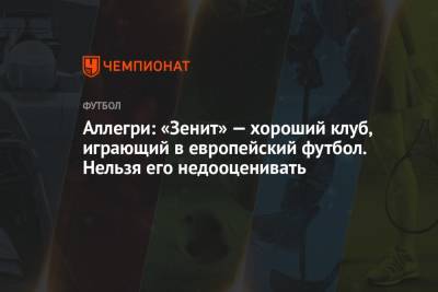 Аллегри: «Зенит» — хороший клуб, играющий в европейский футбол. Нельзя его недооценивать