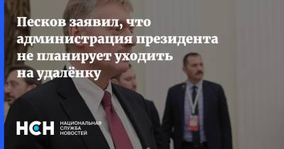 Песков заявил, что администрация президента не планирует уходить на удалёнку