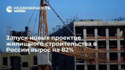 Запуск новых проектов жилищного строительства в России вырос на 82%