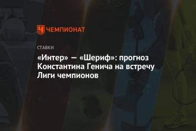 «Интер» — «Шериф»: прогноз Константина Генича на встречу Лиги чемпионов