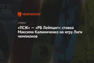 «ПСЖ» — «РБ Лейпциг»: ставка Максима Калиниченко на игру Лиги чемпионов