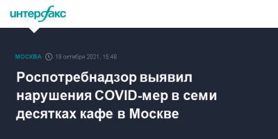 Роспотребнадзор выявил нарушения COVID-мер в семи десятках кафе в Москве