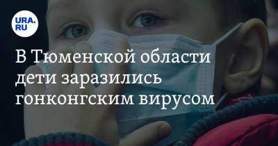 В Тюменской области дети заразились гонконгским вирусом