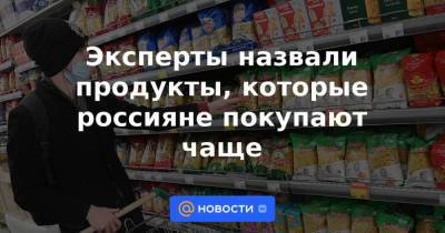 Эксперты назвали продукты, которые россияне покупают чаще