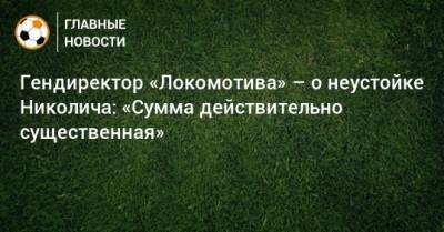 Гендиректор «Локомотива» – о неустойке Николича: «Сумма действительно существенная»