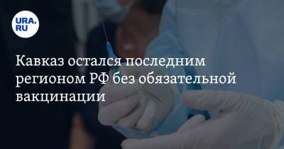 Кавказ остался последним регионом РФ без обязательной вакцинации