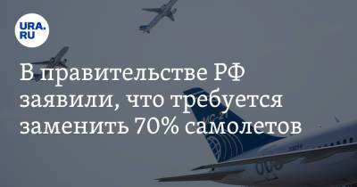 В правительстве РФ заявили, что требуется заменить 70% самолетов