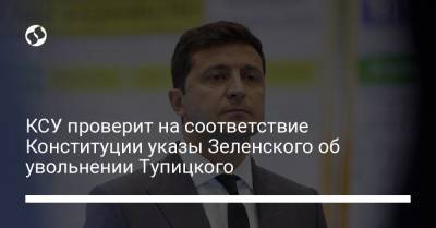 КСУ проверит на соответствие Конституции указы Зеленского об увольнении Тупицкого