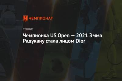 Чемпионка US Open — 2021 Эмма Радукану стала лицом Dior
