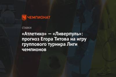 «Атлетико» — «Ливерпуль»: прогноз Егора Титова на игру группового турнира Лиги чемпионов