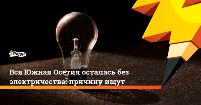 Вся Южная Осетия осталась без электричества: причину ищут