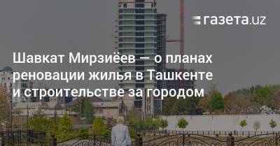 Ташкент станет «городом, комфортным для жизни» — Шавкат Мирзиёев