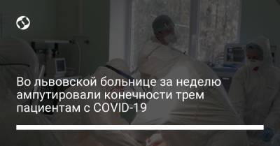 Во львовской больнице за неделю ампутировали конечности трем пациентам с COVID-19