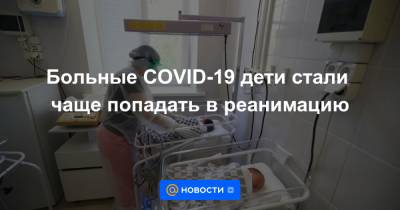 Больные COVID-19 дети стали чаще попадать в реанимацию