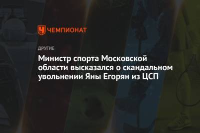 Министр спорта Московской области высказался о скандальном увольнении Яны Егорян из ЦСП