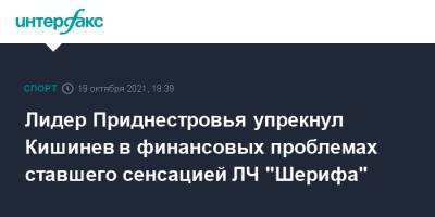 Лидер Приднестровья упрекнул Кишинев в финансовых проблемах ставшего сенсацией ЛЧ "Шерифа"