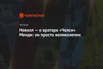 Невилл — о вратаре «Челси» Менди: он просто великолепен