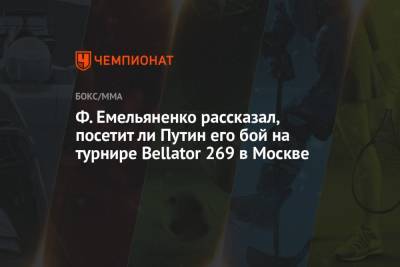 Ф. Емельяненко рассказал, посетит ли Путин его бой на турнире Bellator 269 в Москве