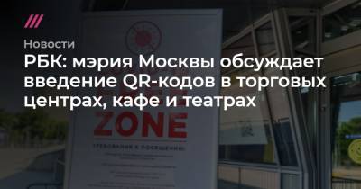 Сергей Собянин - Гульнара Пенькова - РБК: мэрия Москвы обсуждает введение QR-кодов в торговых центрах, кафе и театрах - tvrain.ru - Москва