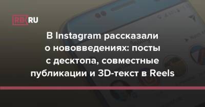 В Instagram рассказали о нововведениях: посты с десктопа, совместные публикации и 3D-текст в Reels