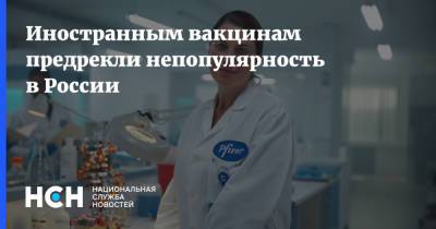 Иностранным вакцинам предрекли непопулярность в России