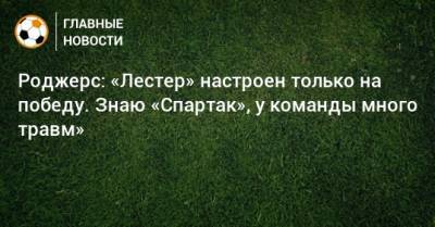 Роджерс: «Лестер» настроен только на победу. Знаю «Спартак», у команды много травм»