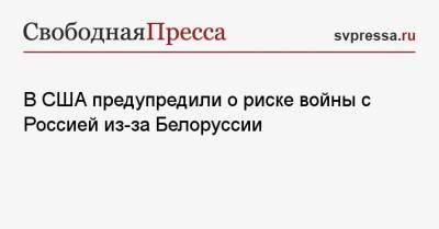 В США предупредили о риске войны с Россией из-за Белоруссии