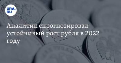Аналитик спрогнозировал устойчивый рост рубля в 2022 году