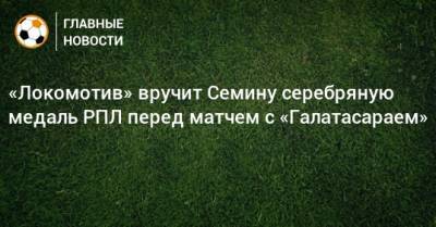 «Локомотив» вручит Семину серебряную медаль РПЛ перед матчем с «Галатасараем»