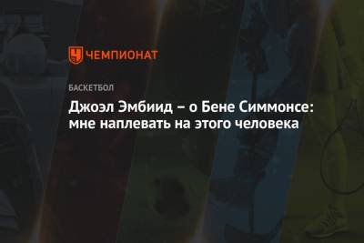 Джоэл Эмбиид – о Бене Симмонсе: мне наплевать на этого человека