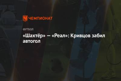 «Шахтёр» — «Реал»: Кривцов забил автогол