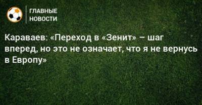 Караваев: «Переход в «Зенит» – шаг вперед, но это не означает, что я не вернусь в Европу»
