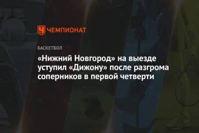 «Нижний Новгород» на выезде уступил «Дижону» после разгрома соперников в первой четверти
