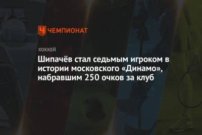 Шипачёв стал седьмым игроком в истории московского «Динамо», набравшим 250 очков за клуб